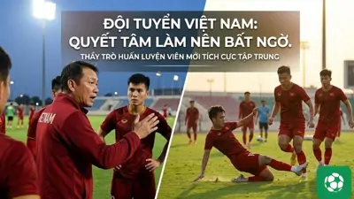 Đội tuyển Việt Nam: Thầy trò huấn luyện viên mới tích cực tập trung, quyết tâm làm nên bất ngờ.