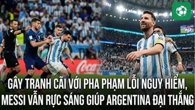 Gây tranh cãi với pha phạm lỗi nguy hiểm, Messi vẫn rực sáng giúp Argentina đại thắng