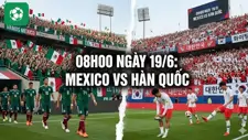 Nhận định trận đấu 08h00 ngày 19/6: Mexico vs Hàn Quốc