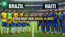 Nhận định trận đấu 07h30 ngày 20/6: Brazil vs Haiti
