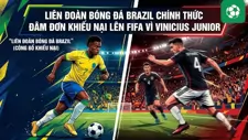 Liên đoàn Bóng đá Brazil chính thức đâm đơn khiếu nại lên FIFA vì Vinicius Junior